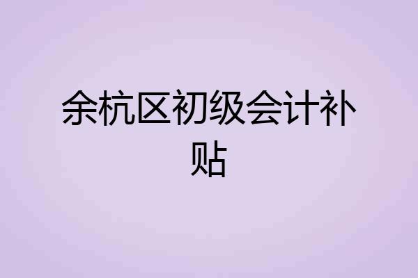 余杭区初级会计补贴