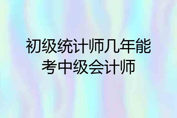 初级统计师几年能考中级会计师