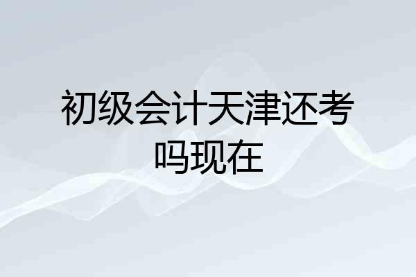 初级会计天津还考吗现在