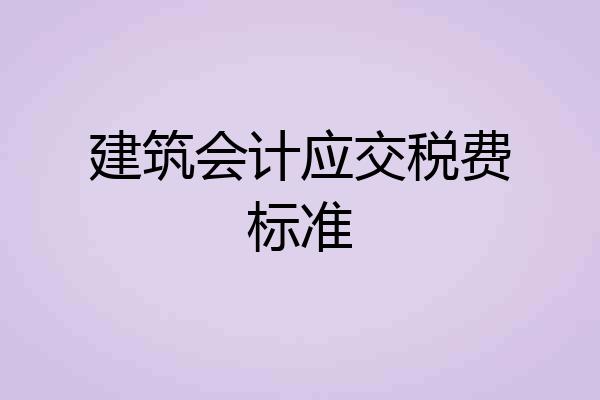 建筑会计应交税费标准
