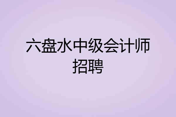 六盘水中级会计师招聘
