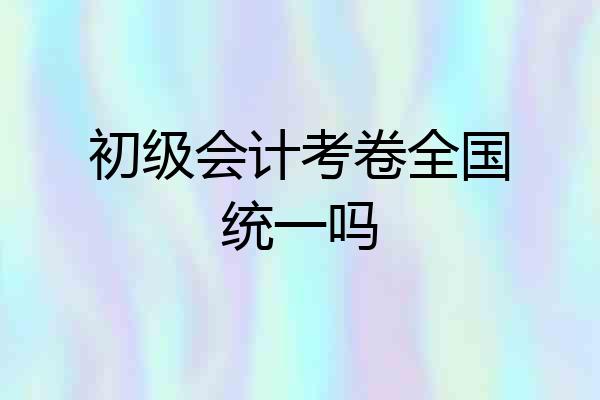 初级会计考卷全国统一吗