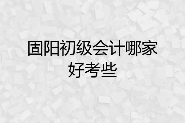 固阳初级会计哪家好考些