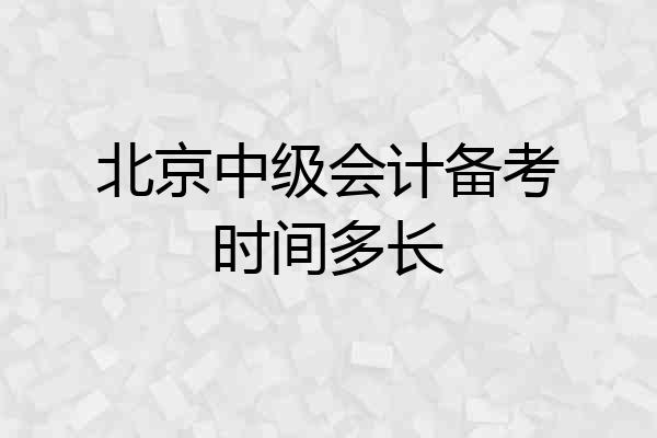 北京中级会计备考时间多长