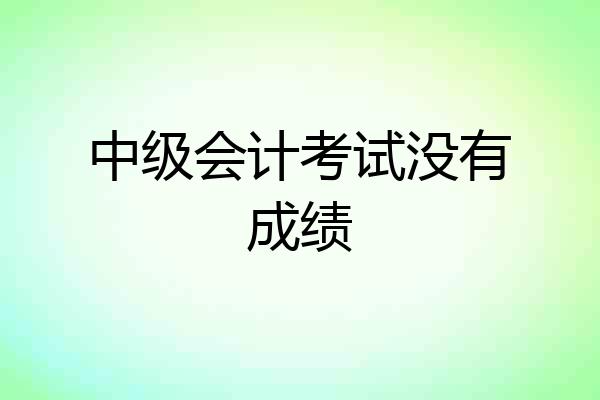 中级会计考试没有成绩