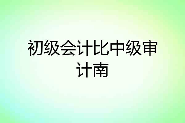 初级会计比中级审计南
