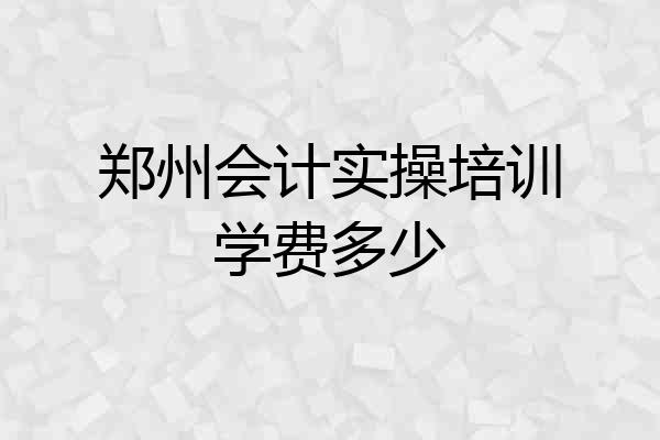 郑州会计实操培训学费多少