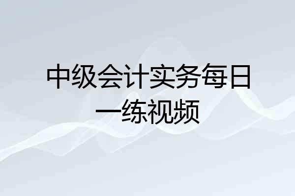 中级会计实务每日一练视频