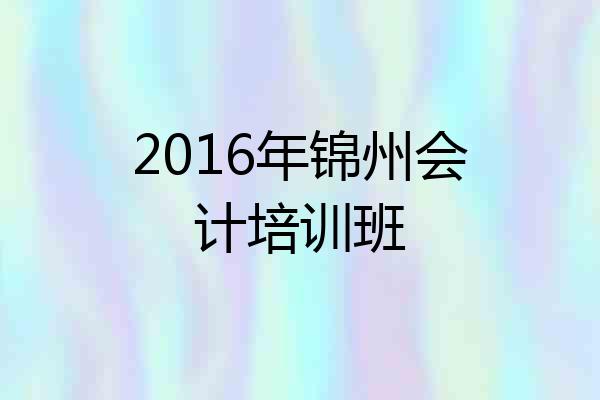 2016年锦州会计培训班
