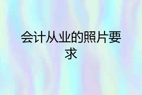 会计从业的照片要求