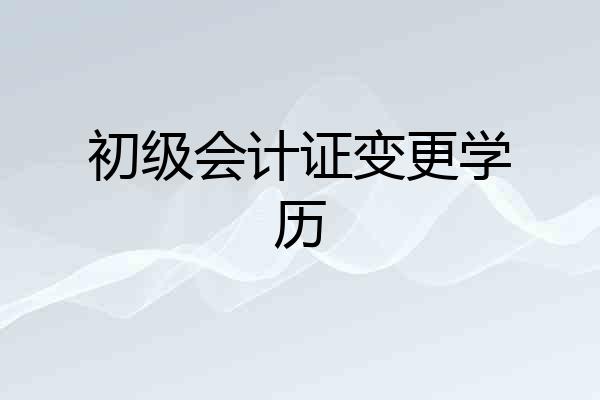 初级会计证变更学历