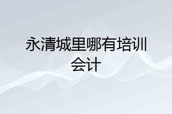 永清城里哪有培训会计