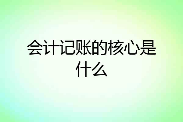 会计记账的核心是什么