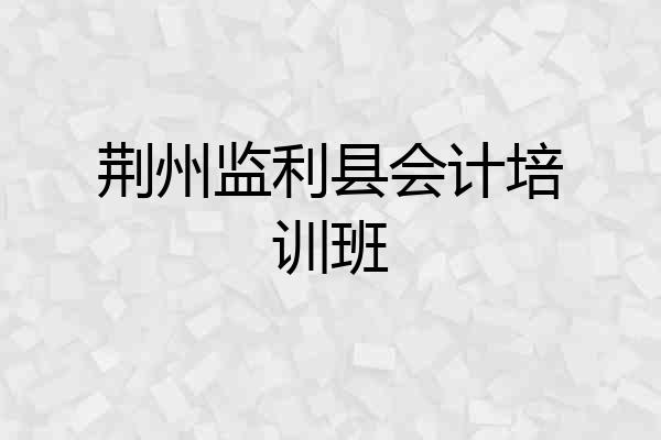 荆州监利县会计培训班