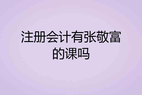 注册会计有张敬富的课吗