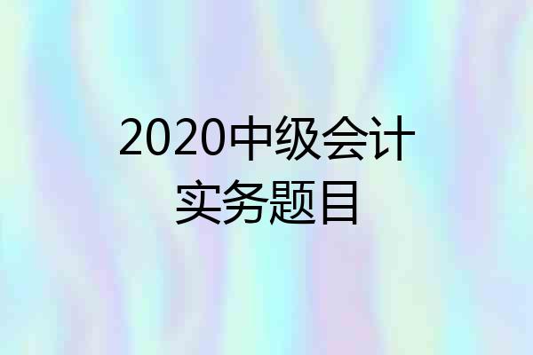 2020中级会计实务题目