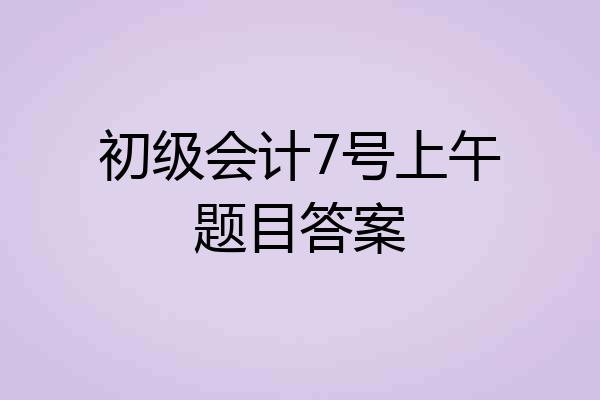 初级会计7号上午题目答案