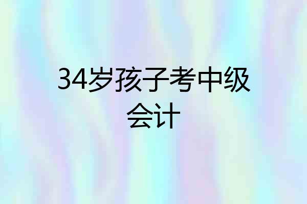 34岁孩子考中级会计