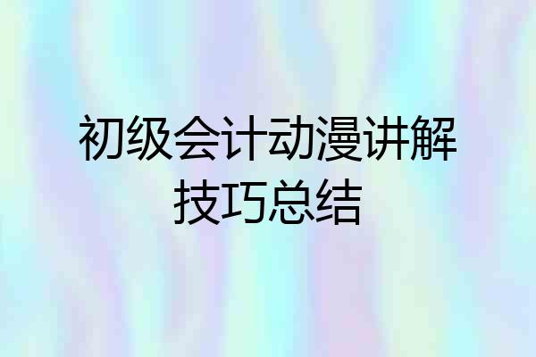 初级会计动漫讲解技巧总结