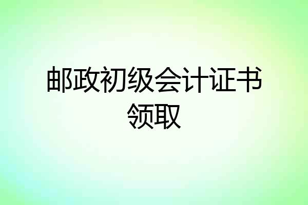 邮政初级会计证书领取