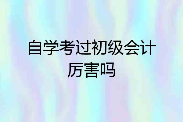 自学考过初级会计厉害吗
