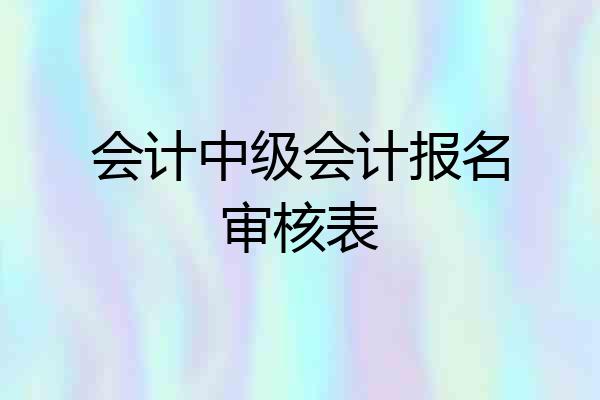 会计中级会计报名审核表