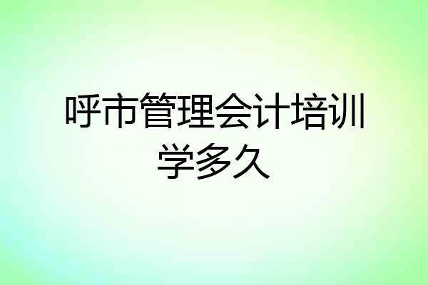 呼市管理会计培训学多久
