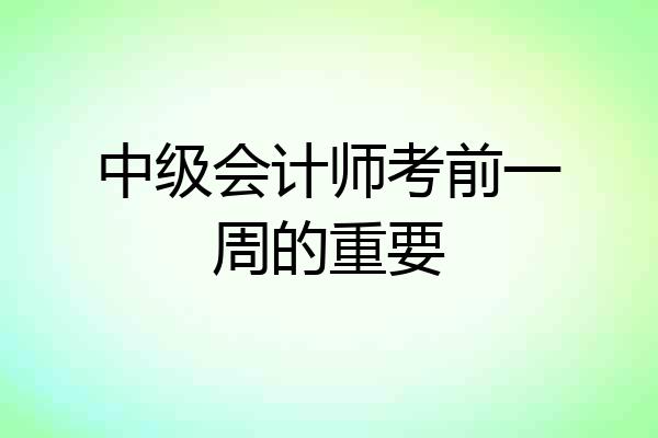 中级会计师考前一周的重要