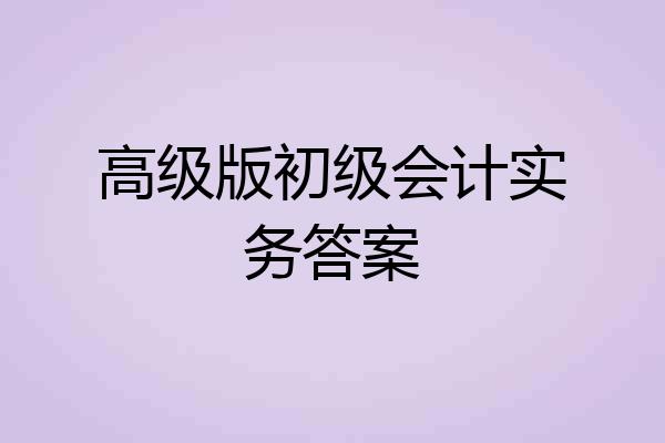 高级版初级会计实务答案