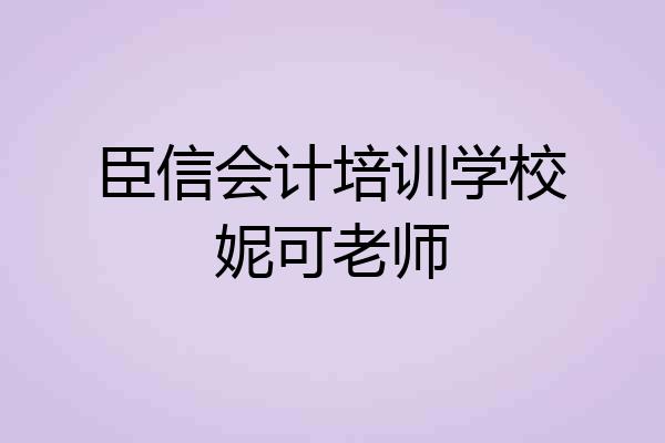 臣信会计培训学校妮可老师