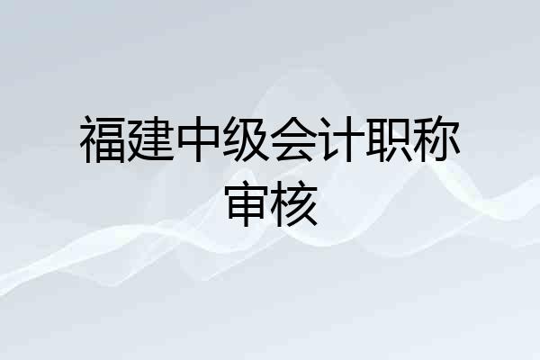 福建中级会计职称审核