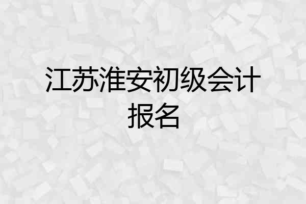 江苏淮安初级会计报名