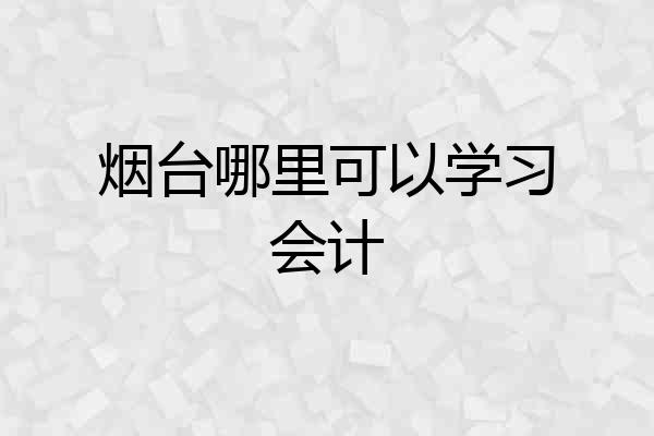 烟台哪里可以学习会计