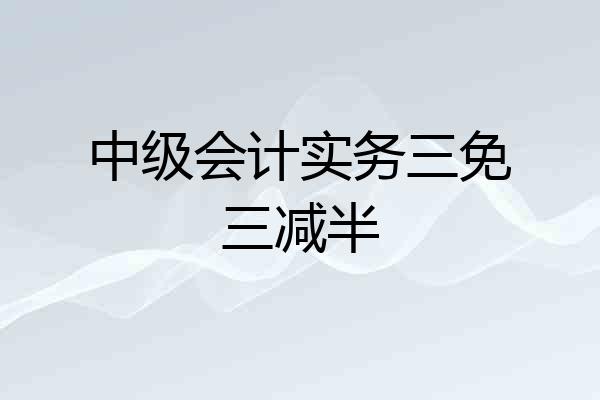 中级会计实务三免三减半