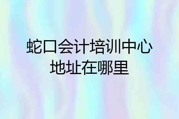 蛇口会计培训中心地址在哪里