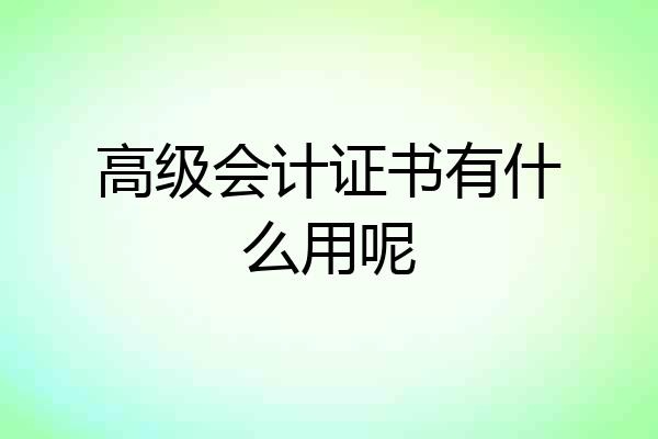 高级会计证书有什么用呢