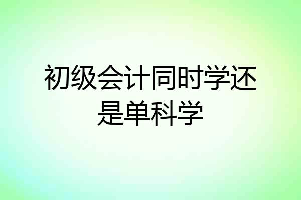 初级会计同时学还是单科学