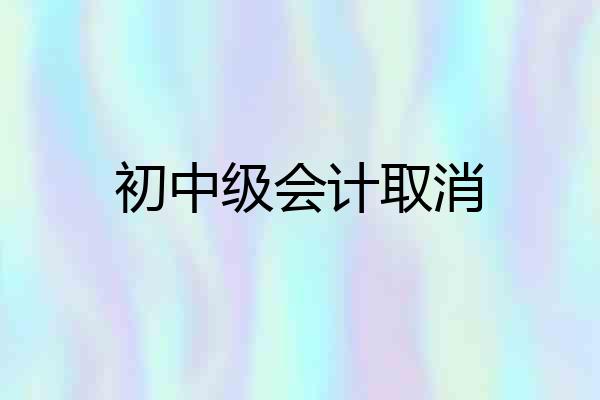 初中级会计取消