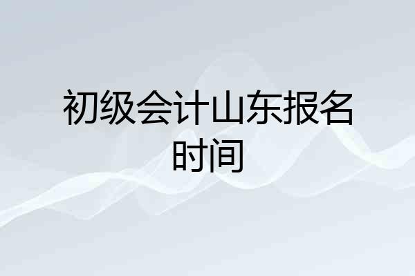 初级会计山东报名时间