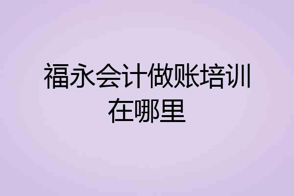 福永会计做账培训在哪里