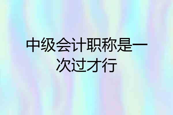 中级会计职称是一次过才行