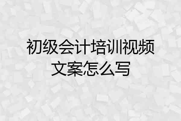 初级会计培训视频文案怎么写