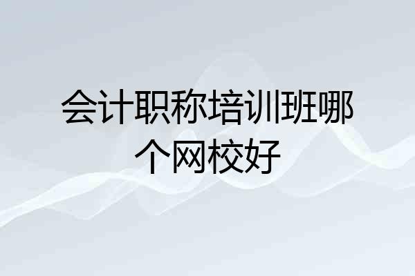 会计职称培训班哪个网校好