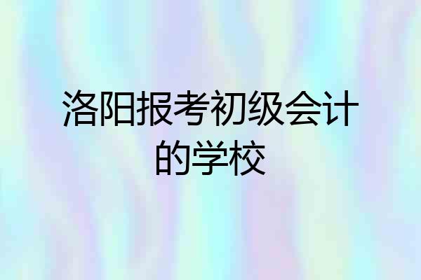洛阳报考初级会计的学校