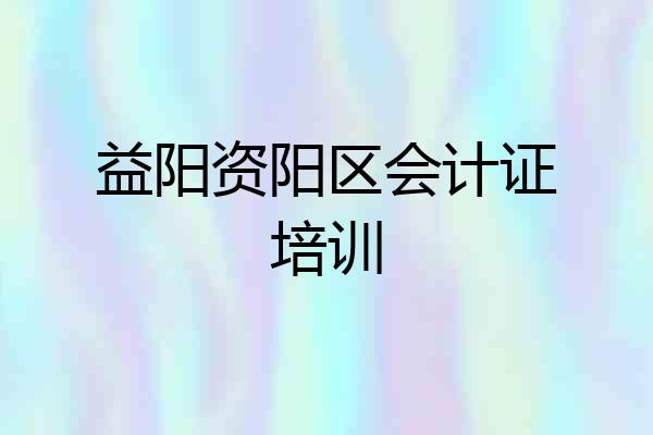 益阳资阳区会计证培训