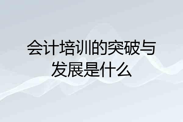 会计培训的突破与发展是什么
