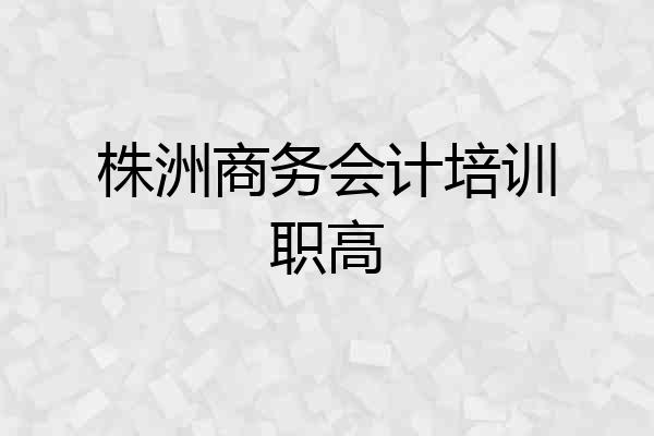 株洲商务会计培训职高