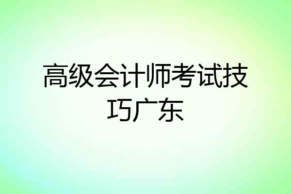高级会计师考试技巧广东