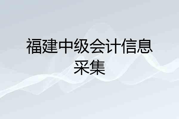 福建中级会计信息采集