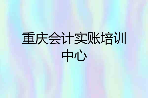 重庆会计实账培训中心